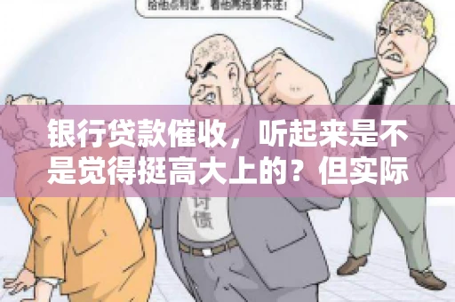 银行贷款催收，听起来是不是觉得挺高大上的？但实际操作起来，是不是像很多人想的那样“好干”呢？今天，咱们就来聊聊这个话题。