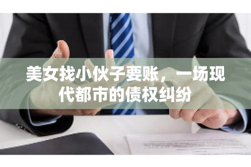 美女找小伙子要账，一场现代都市的债权纠纷