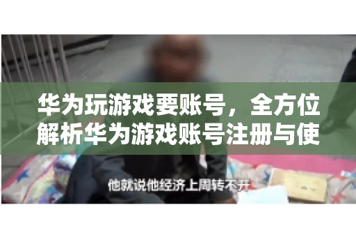 华为玩游戏要账号，全方位解析华为游戏账号注册与使用