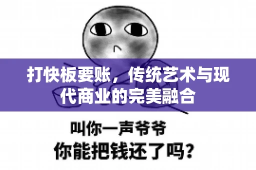 打快板要账，传统艺术与现代商业的完美融合