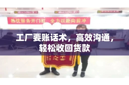 工厂要账话术，高效沟通，轻松收回货款