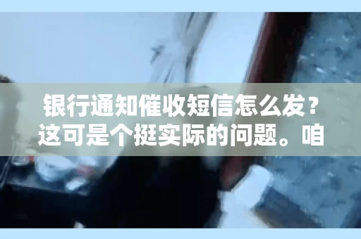 银行通知催收短信怎么发？这可是个挺实际的问题。咱们得聊聊，怎么才能让催收短信既有效又得体。