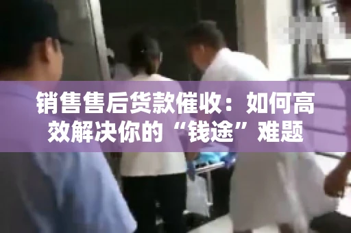 销售售后货款催收：如何高效解决你的“钱途”难题