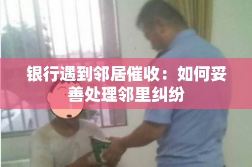 银行遇到邻居催收：如何妥善处理邻里纠纷
