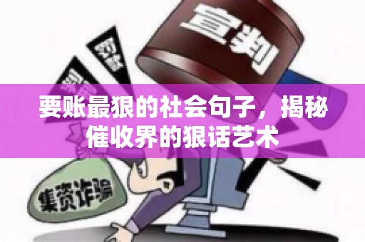 要账最狠的社会句子,揭秘催收界的狠话艺术 要账最狠的社会句子,揭秘催收界的狠话艺术