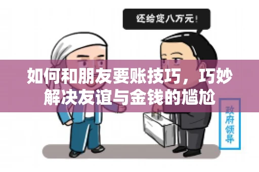 如何和朋友要账技巧，巧妙解决友谊与金钱的尴尬